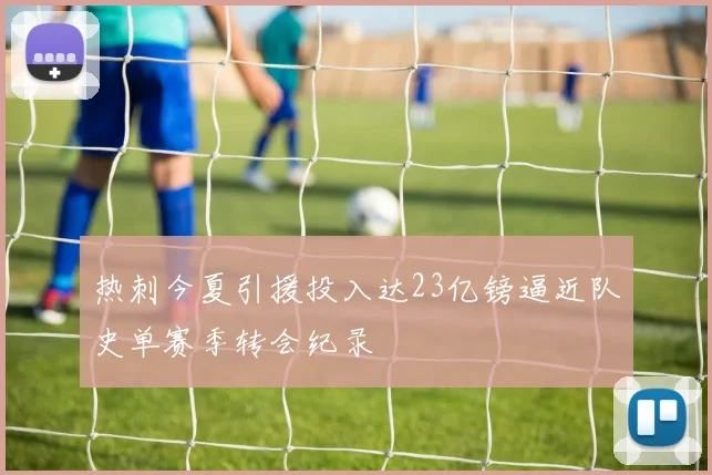 热刺今夏引援投入达23亿镑逼近队史单赛季转会纪录