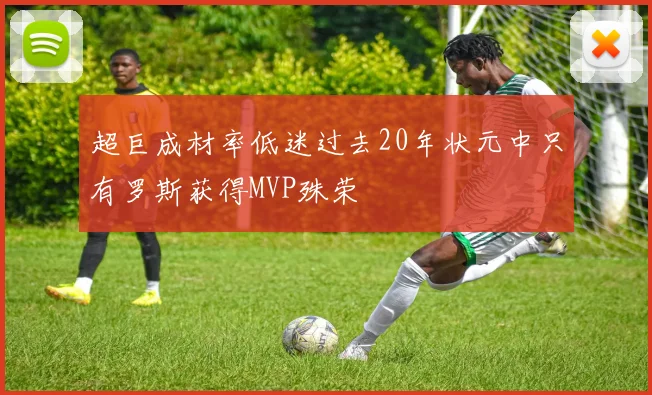 超巨成材率低迷过去20年状元中只有罗斯获得MVP殊荣