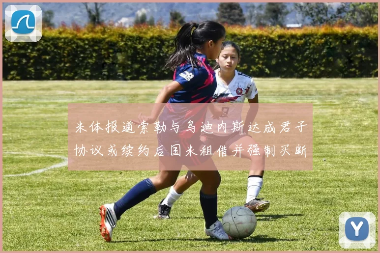 米体报道索勒与乌迪内斯达成君子协议或续约后国米租借并强制买断