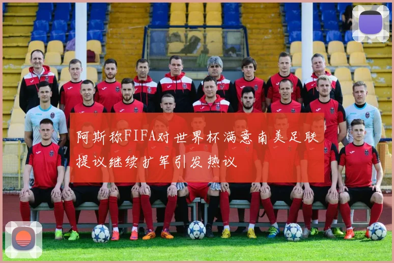 阿斯称FIFA对世界杯满意南美足联提议继续扩军引发热议