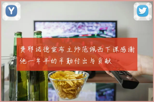 费耶诺德宣布主帅范佩西下课感谢他一年半的辛勤付出与贡献