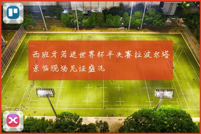 西班牙若进世界杯半决赛拉波尔塔亲临现场见证盛况