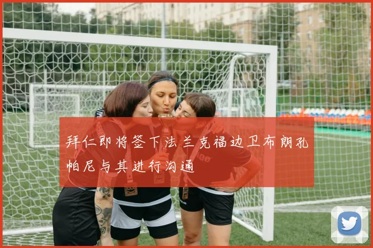 拜仁即将签下法兰克福边卫布朗孔帕尼与其进行沟通